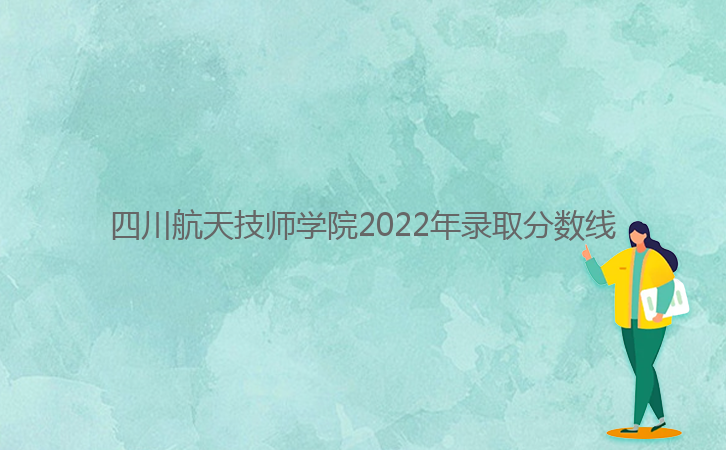 四川航天技师学院2022年录取分数线